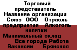 Торговый представитель › Название организации ­ Союз, ООО › Отрасль предприятия ­ Алкоголь, напитки › Минимальный оклад ­ 75 000 - Все города Работа » Вакансии   . Брянская обл.